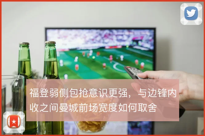 福登弱侧包抢意识更强，与边锋内收之间曼城前场宽度如何取舍