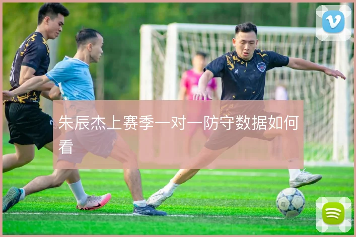 朱辰杰上赛季一对一防守数据如何看
