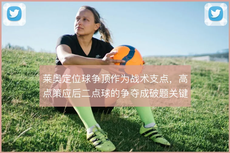 莱奥定位球争顶作为战术支点,高点策应后二点球的争夺成破题关键