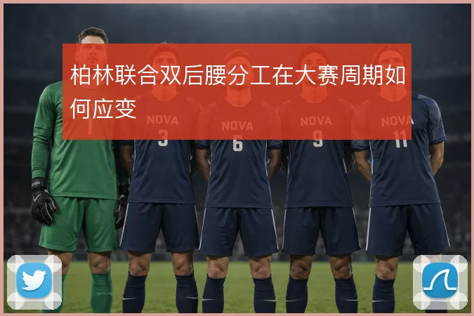 柏林联合双后腰分工在大赛周期如何应变