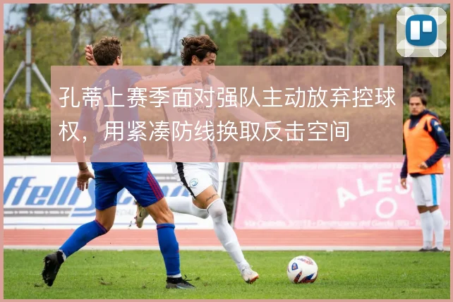孔蒂上赛季面对强队主动放弃控球权,用紧凑防线换取反击空间