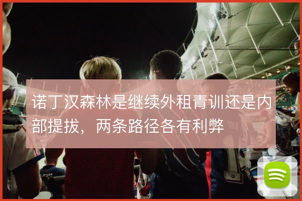 诺丁汉森林是继续外租青训还是内部提拔,两条路径各有利弊