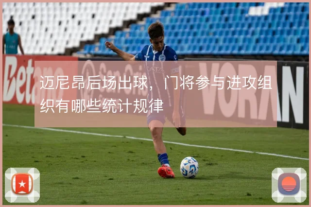 迈尼昂后场出球,门将参与进攻组织有哪些统计规律