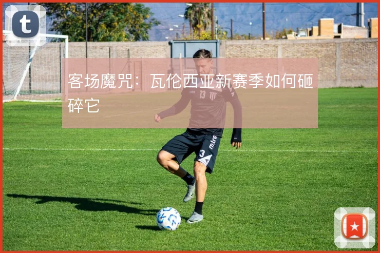 客场魔咒:瓦伦西亚新赛季如何砸碎它