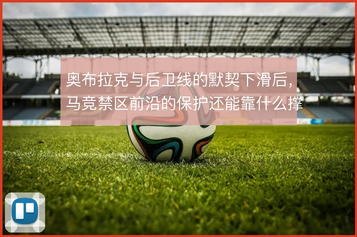 奥布拉克与后卫线的默契下滑后,马竞禁区前沿的保护还能靠什么撑住
