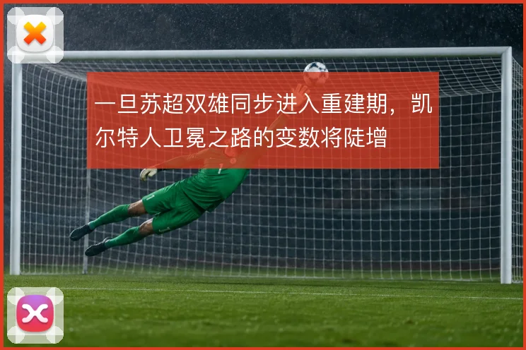 一旦苏超双雄同步进入重建期,凯尔特人卫冕之路的变数将陡增