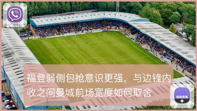 福登弱侧包抢意识更强，与边锋内收之间曼城前场宽度如何取舍