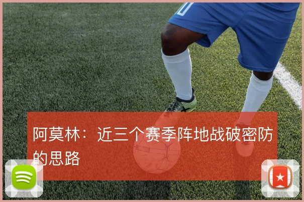 阿莫林:近三个赛季阵地战破密防的思路