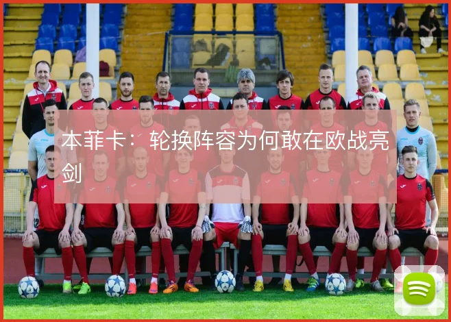 本菲卡：轮换阵容为何敢在欧战亮剑