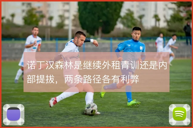诺丁汉森林是继续外租青训还是内部提拔,两条路径各有利弊