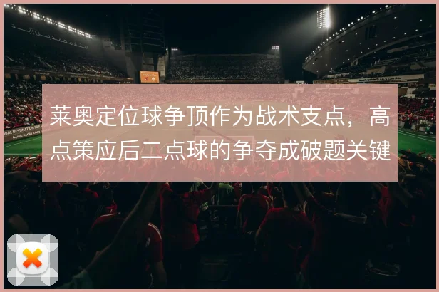 莱奥定位球争顶作为战术支点,高点策应后二点球的争夺成破题关键