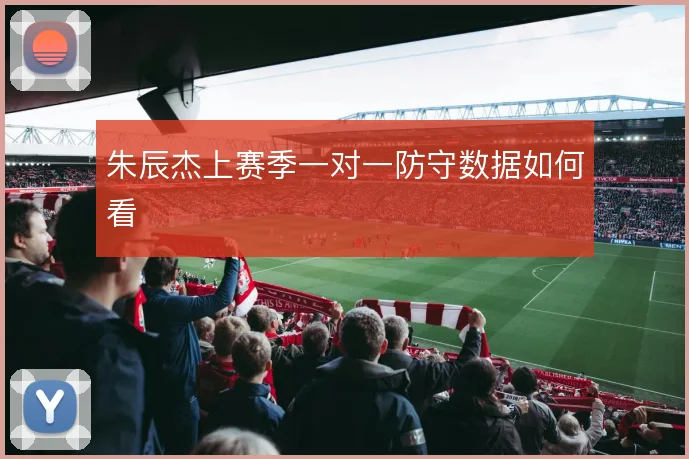 朱辰杰上赛季一对一防守数据如何看
