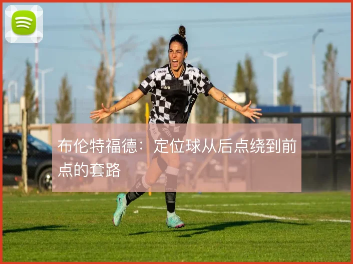 布伦特福德:定位球从后点绕到前点的套路